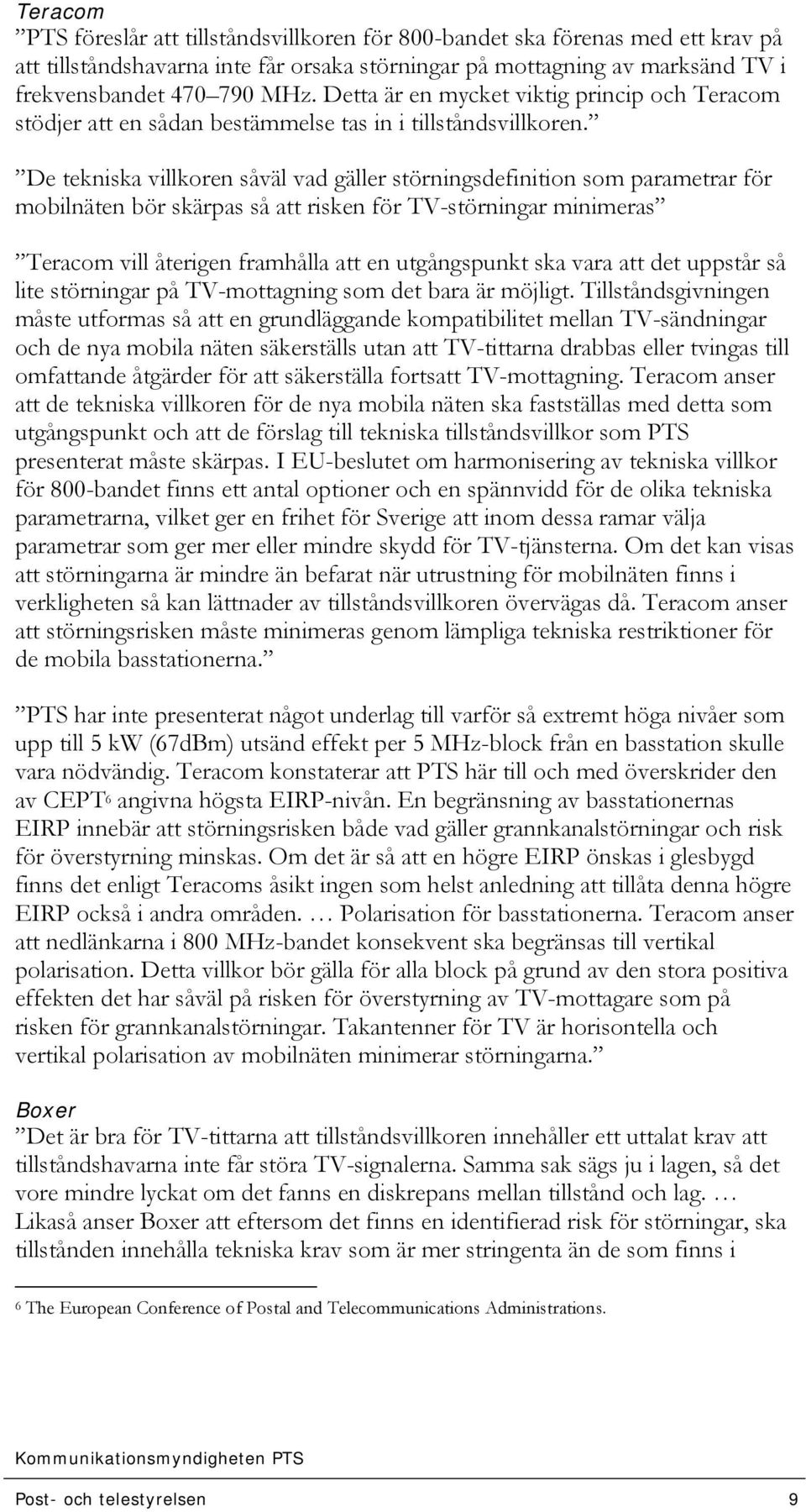 De tekniska villkoren såväl vad gäller störningsdefinition som parametrar för mobilnäten bör skärpas så att risken för TV-störningar minimeras Teracom vill återigen framhålla att en utgångspunkt ska