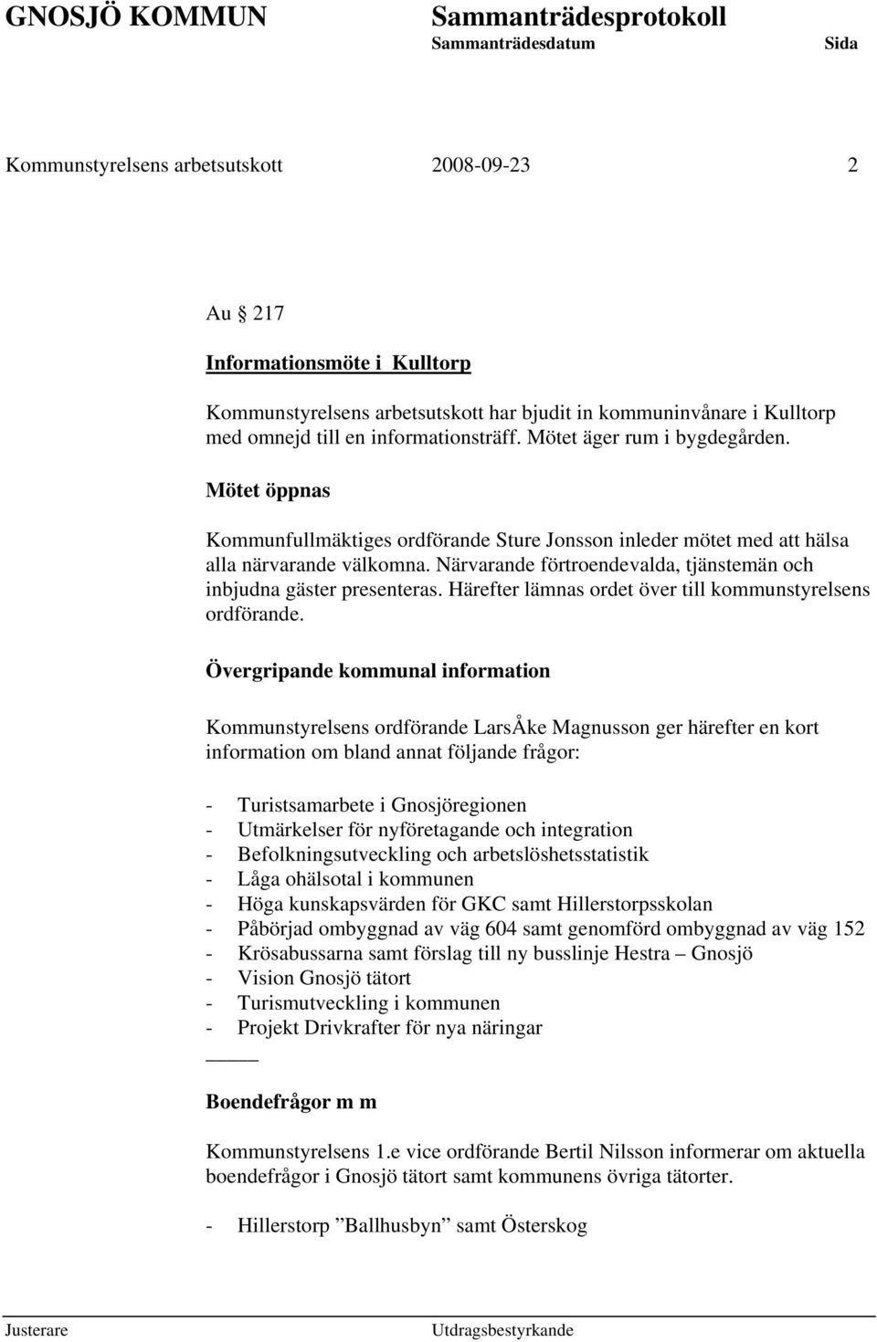 Närvarande förtroendevalda, tjänstemän och inbjudna gäster presenteras. Härefter lämnas ordet över till kommunstyrelsens ordförande.