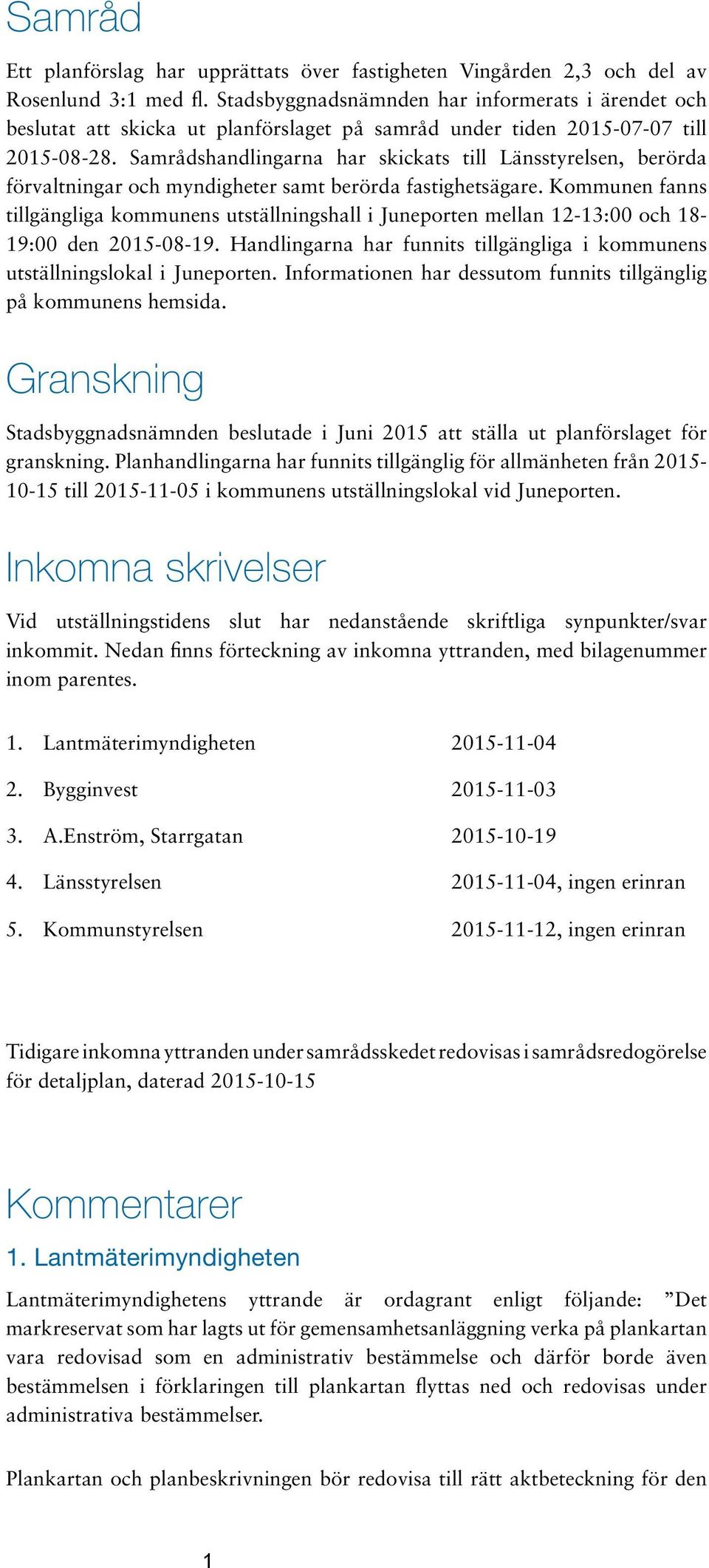 Samrådshandlingarna har skickats till Länsstyrelsen, berörda förvaltningar och myndigheter samt berörda fastighetsägare.