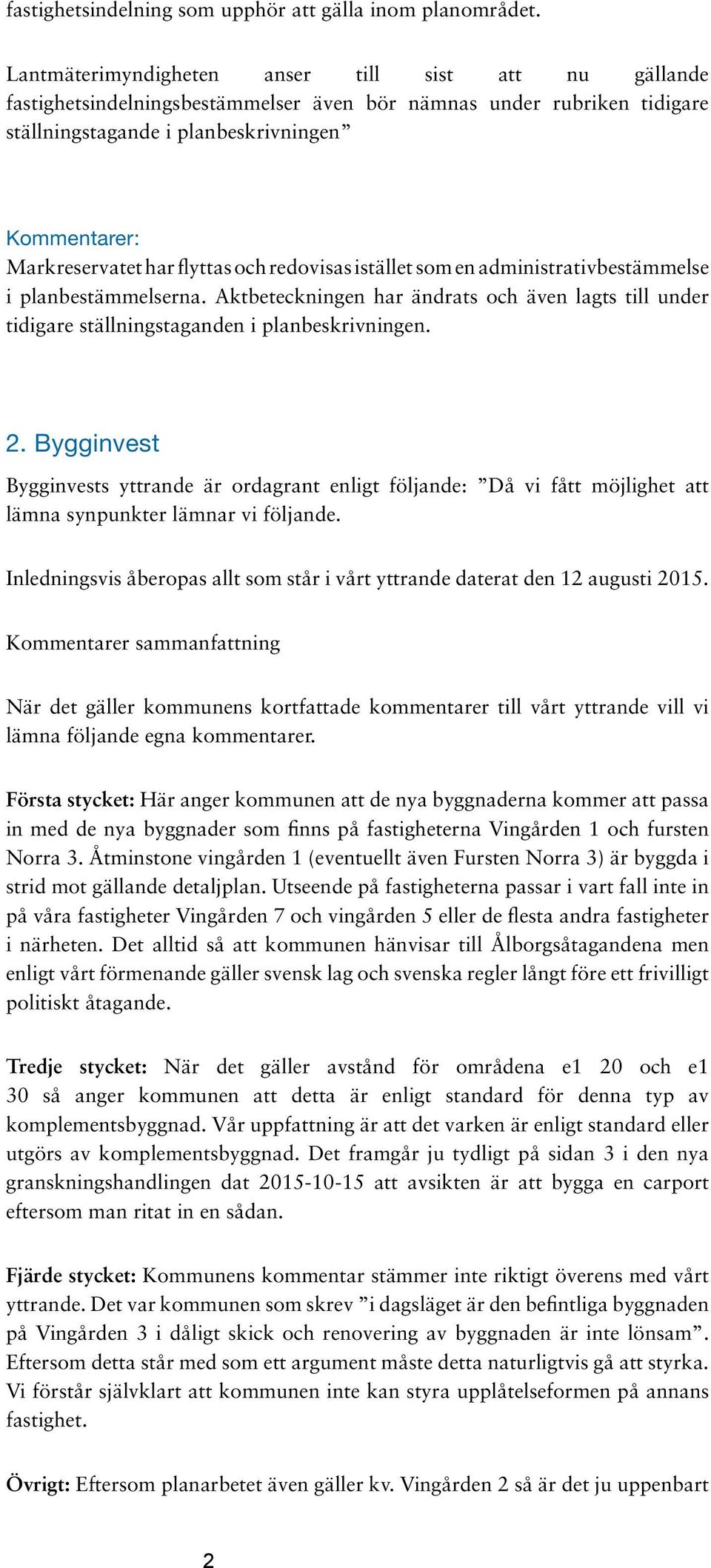 flyttas och redovisas istället som en administrativbestämmelse i planbestämmelserna. Aktbeteckningen har ändrats och även lagts till under tidigare ställningstaganden i planbeskrivningen. 2.