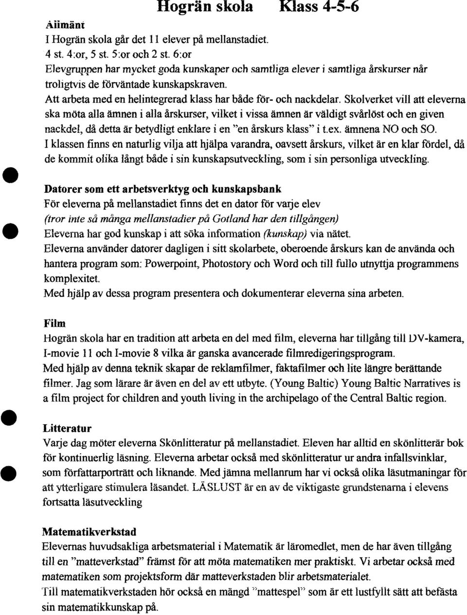 Skolverket vill att eleverna ska möta alla ämnen i alla årskurser, vilket i vissa ämnen är väldigt svårlöst och en given nackdel, då detta är betydligt enklare i en "en årskurs klass" i t.ex.