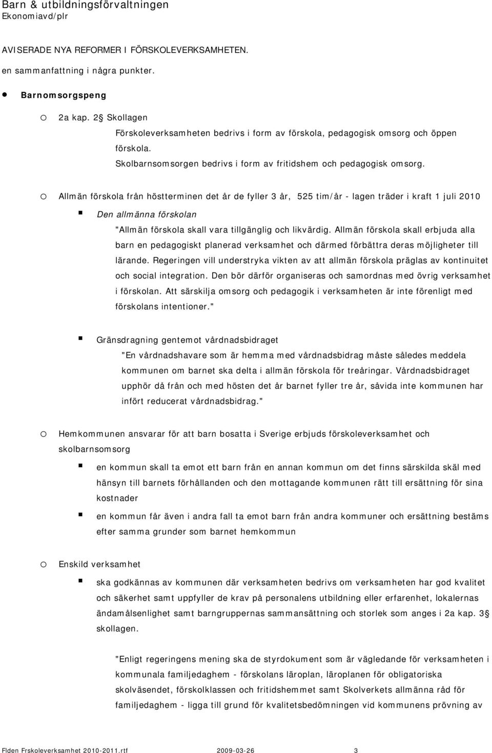 o Allmän förskola från höstterminen det år de fyller 3 år, 525 tim/år - lagen träder i kraft 1 juli 2010 Den allmänna förskolan "Allmän förskola skall vara tillgänglig och likvärdig.