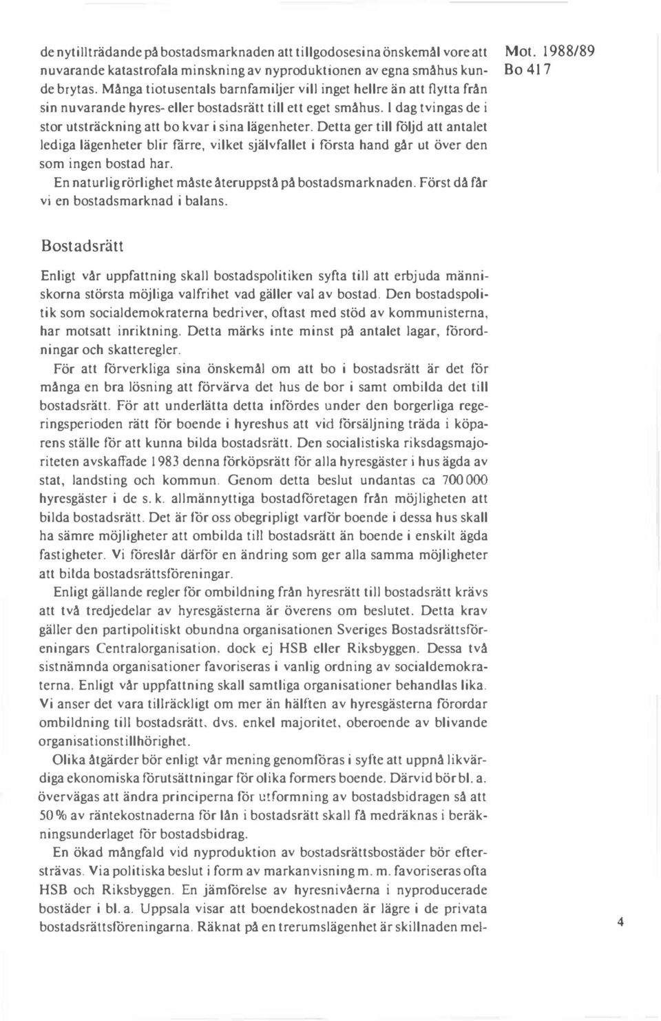 Detta ger till följd att antalet lediga lägenheter blir fårre, vilket självfallet i första hand går ut över den som ingen bostad har. En naturlig rörlighet måste återuppstå på bostadsmarknaden.