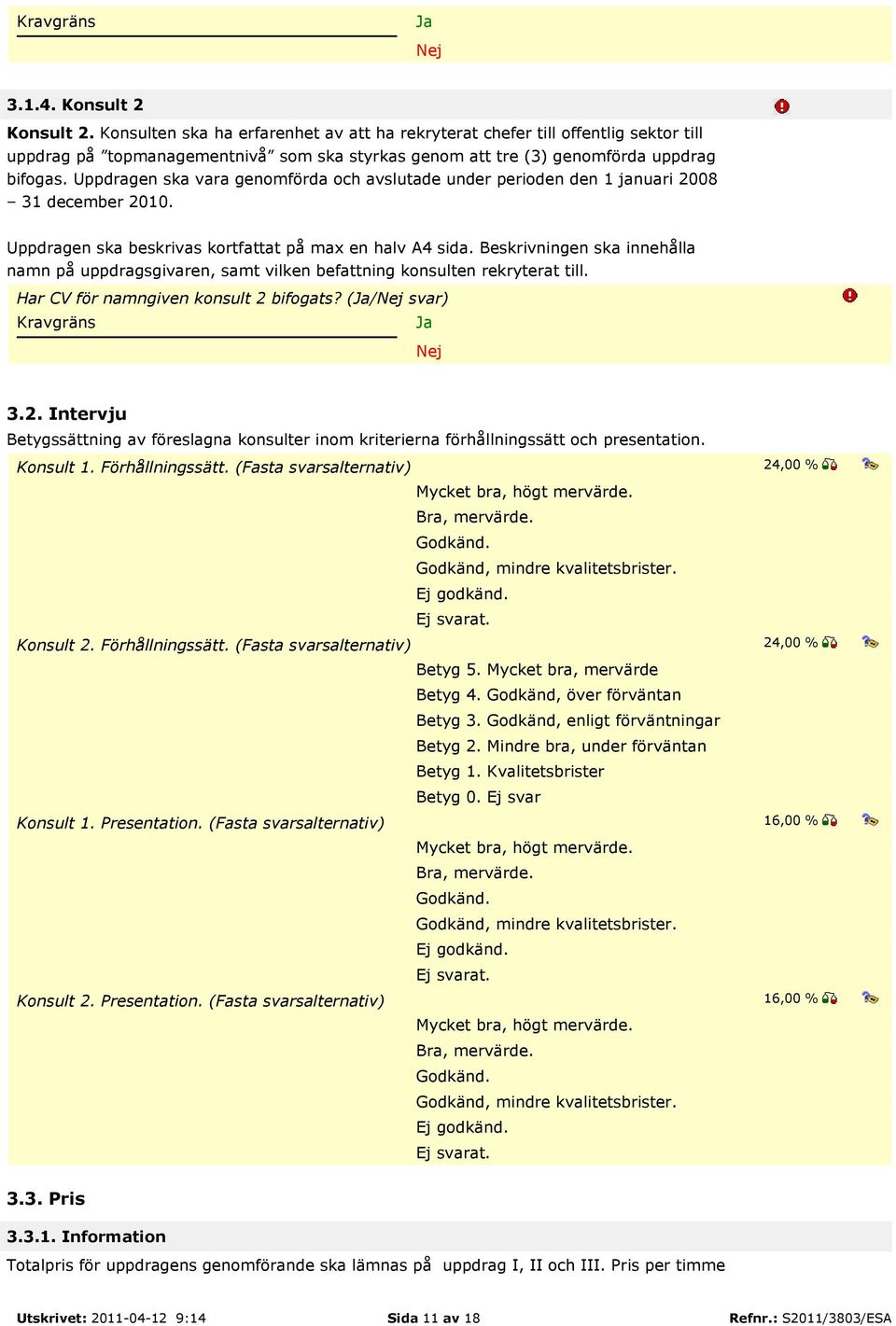 Uppdragen ska vara genomförda och avslutade under perioden den 1 januari 2008 31 december 2010. Uppdragen ska beskrivas kortfattat på max en halv A4 sida.