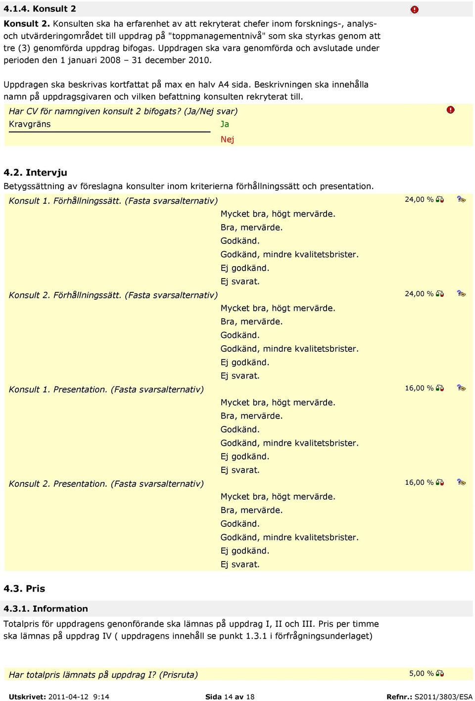 Uppdragen ska vara genomförda och avslutade under perioden den 1 januari 2008 31 december 2010. Uppdragen ska beskrivas kortfattat på max en halv A4 sida.