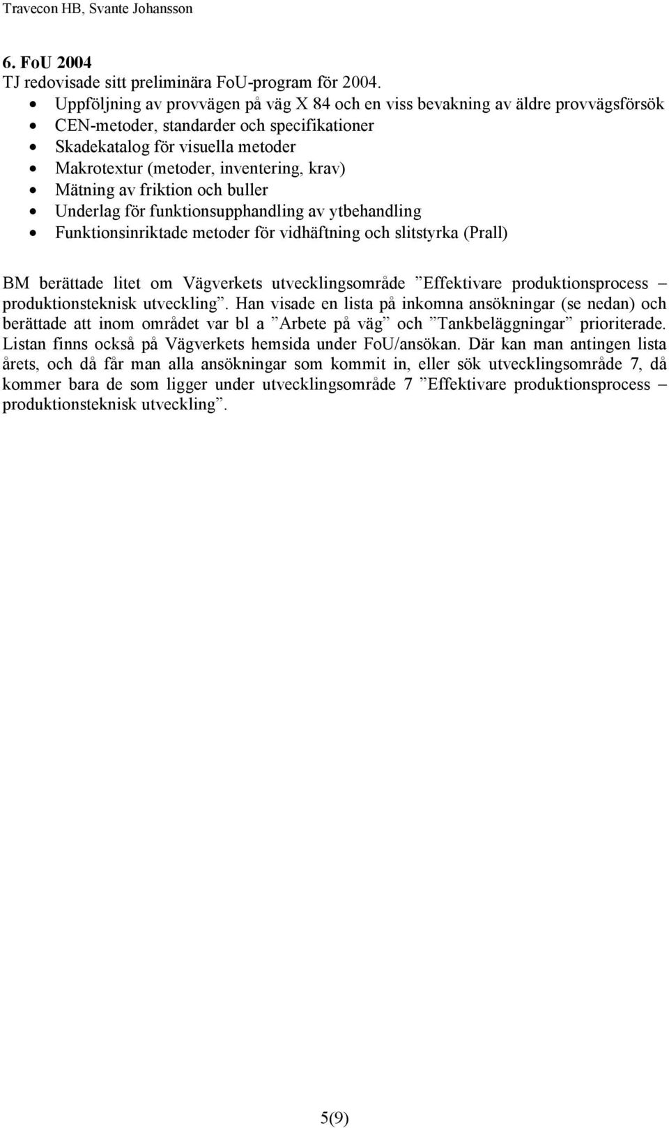 krav) Mätning av friktion och buller Underlag för funktionsupphandling av ytbehandling Funktionsinriktade metoder för vidhäftning och slitstyrka (Prall) BM berättade litet om Vägverkets