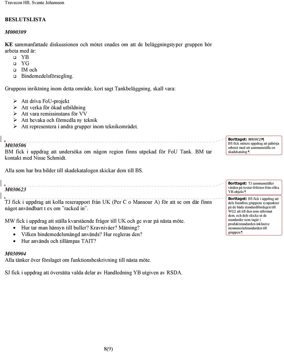 representera i andra grupper inom teknikområdet. M030506 BM fick i uppdrag att undersöka om någon region finns utpekad för FoU Tank. BM tar kontakt med Nisse Schmidt.