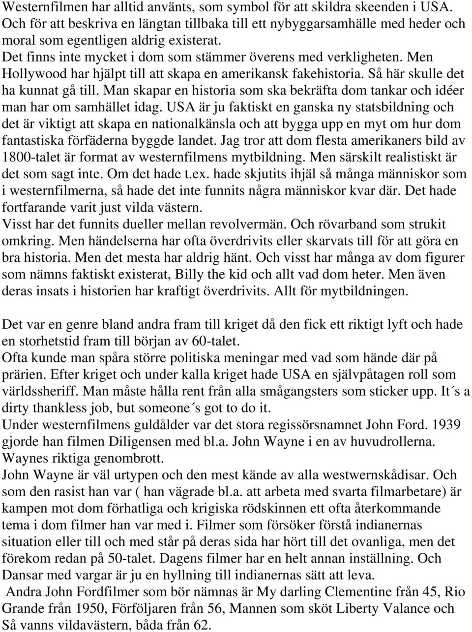 Man skapar en historia som ska bekräfta dom tankar och idéer man har om samhället idag.