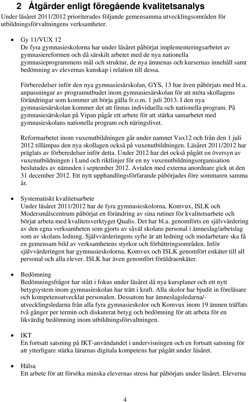 ämnenas och kursernas innehåll samt bedömning av elevernas kunskap i relation till dessa. Förberedelser inför den nya gymnasiesärskolan, GYS, 13 har även påbörjats med bl.a. anpassningar av programutbudet inom gymnasiesärskolan för att möta skollagens förändringar som kommer att börja gälla fr.