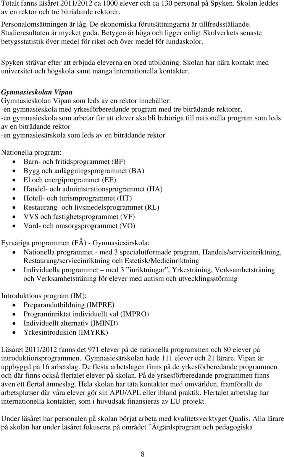 Betygen är höga och ligger enligt Skolverkets senaste betygsstatistik över medel för riket och över medel för lundaskolor. Spyken strävar efter att erbjuda eleverna en bred utbildning.