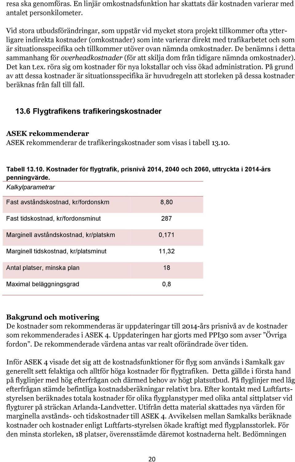 situationsspecifika och tillkommer utöver ovan nämnda omkostnader. De benämns i detta sammanhang för overheadkostnader (för att skilja dom från tidigare nämnda omkostnader). Det kan t.ex.