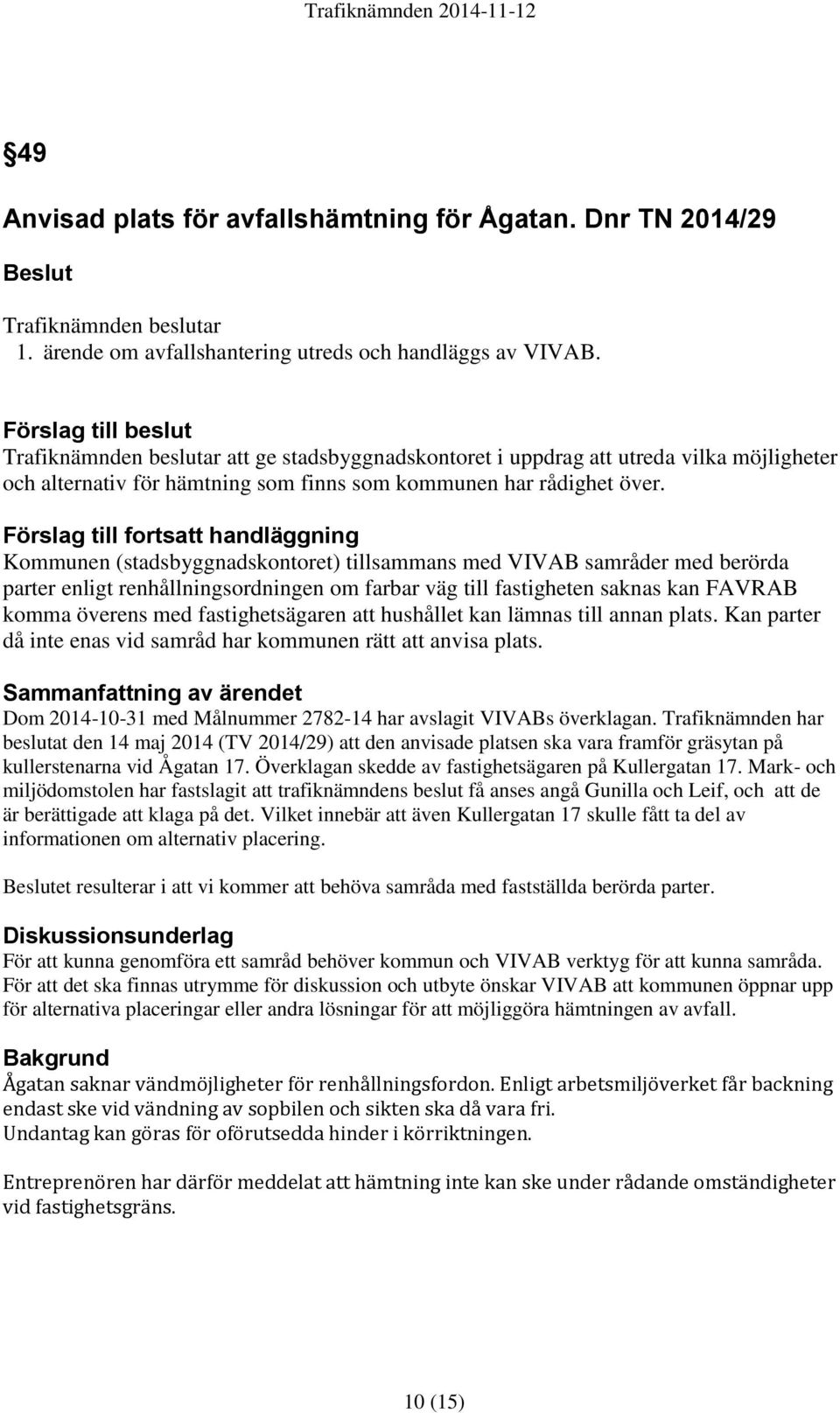 Förslag till fortsatt handläggning Kommunen (stadsbyggnadskontoret) tillsammans med VIVAB samråder med berörda parter enligt renhållningsordningen om farbar väg till fastigheten saknas kan FAVRAB