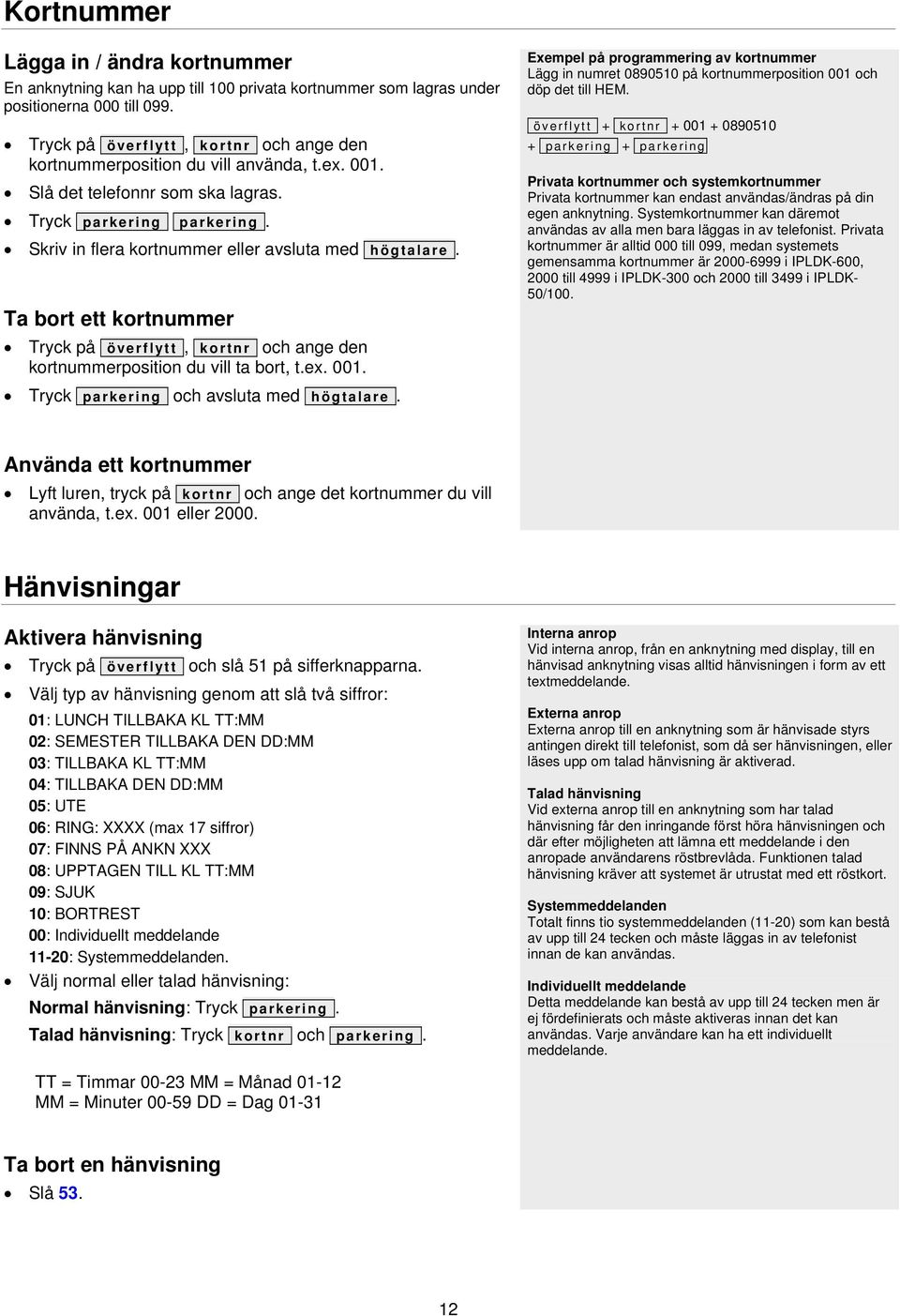 Skriv in flera kortnummer eller avsluta med högtalare. Ta bort ett kortnummer Tryck på överflytt, kortnr och ange den kortnummerposition du vill ta bort, t.ex. 001.