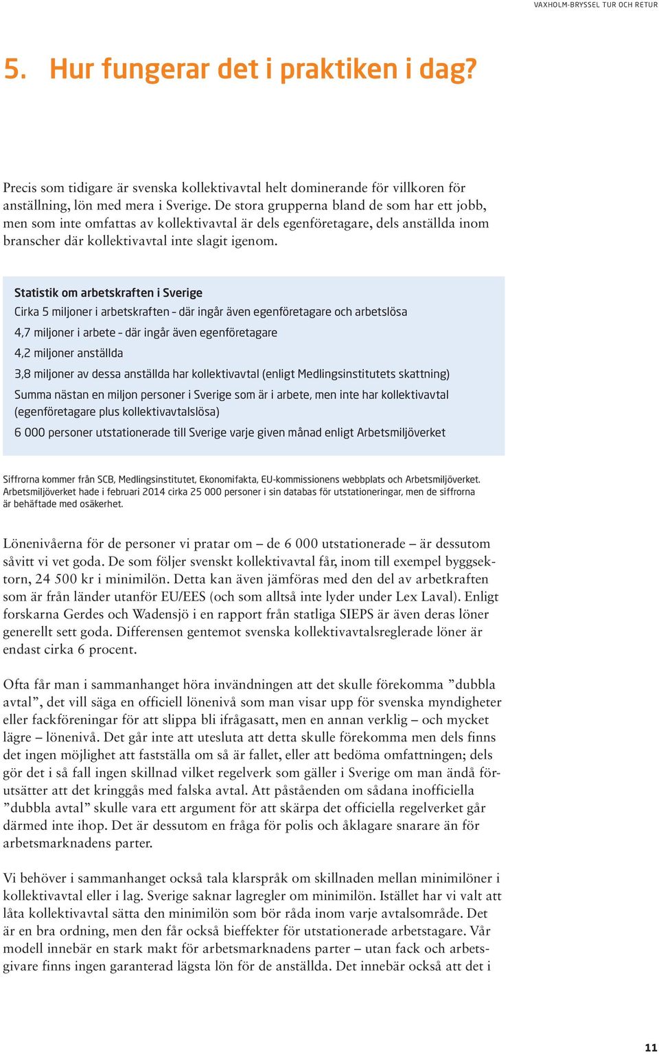 Statistik om arbetskraften i Sverige Cirka 5 miljoner i arbetskraften där ingår även egenföretagare och arbetslösa 4,7 miljoner i arbete där ingår även egenföretagare 4,2 miljoner anställda 3,8