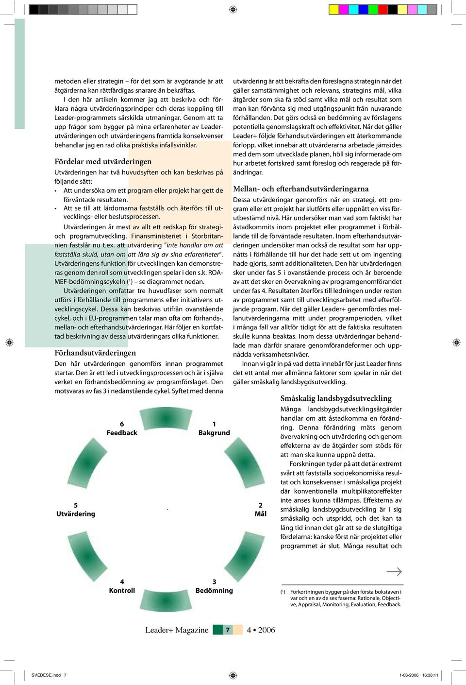 Genom att ta upp frågor som bygger på mina erfarenheter av Leaderutvärderingen och utvärderingens framtida konsekvenser behandlar jag en rad olika praktiska infallsvinklar.