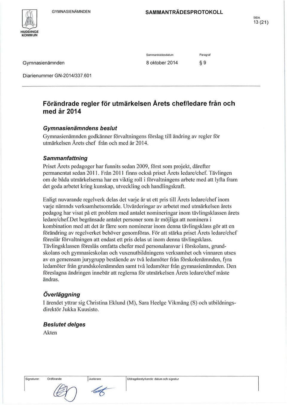 chef från och med år 2014. Sammanfattning Priset Årets pedagoger har funnits sedan 2009, först som projekt, därefter permanentat sedan 2011. Från 20 11 finns också priset Årets ledare/chef.