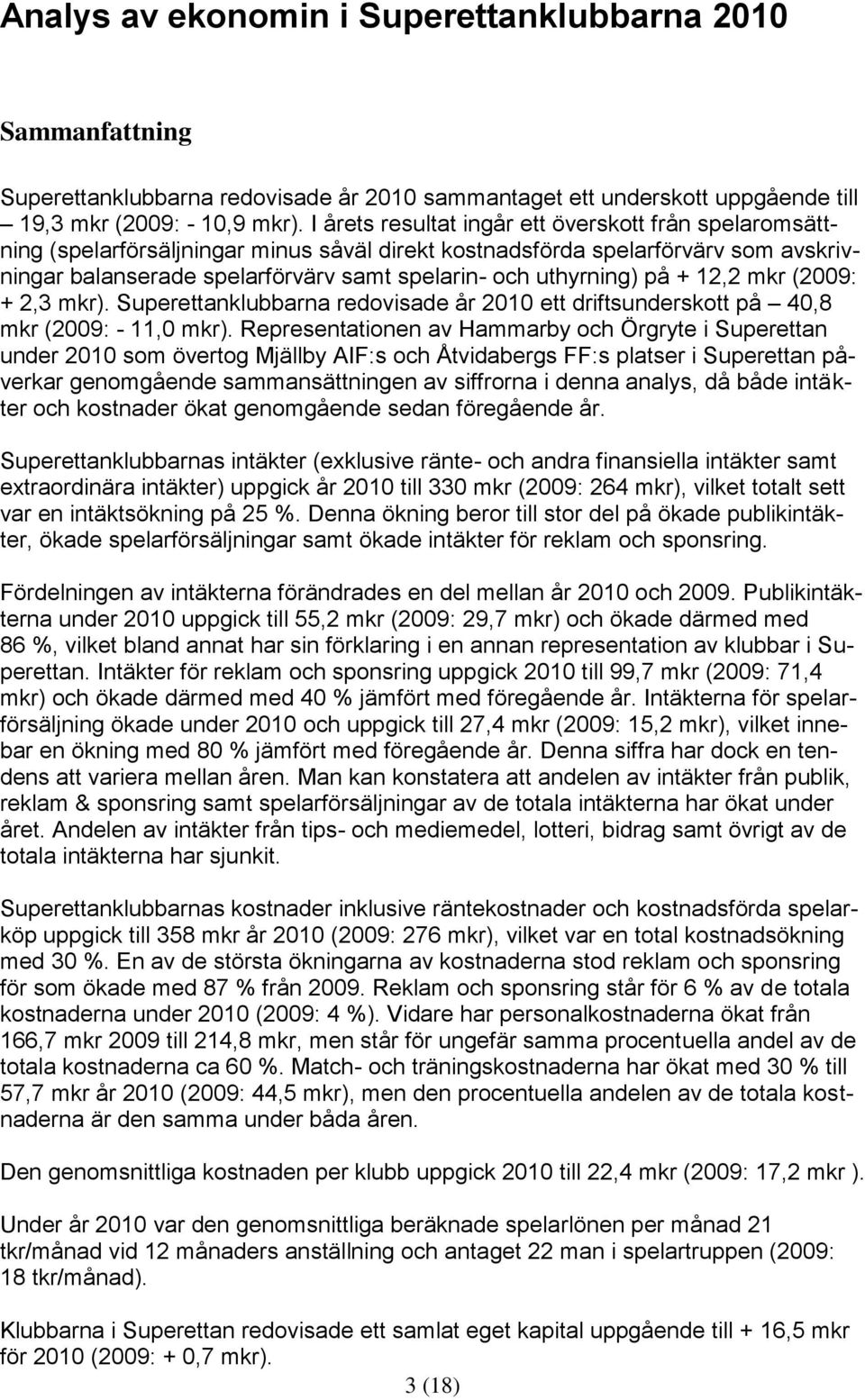 uthyrning) på + 12,2 mkr (2009: + 2,3 mkr). Superettanklubbarna redovisade år 2010 ett driftsunderskott på 40,8 mkr (2009: - 11,0 mkr).