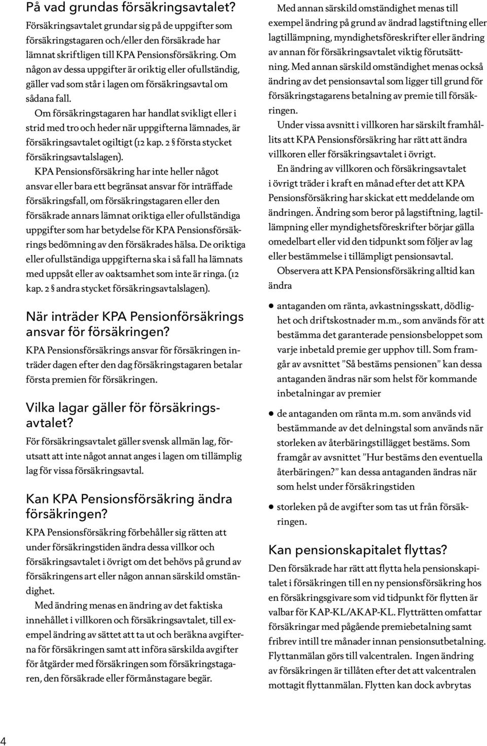 Om försäkringstagaren har handlat svikligt eller i strid med tro och heder när uppgifterna lämnades, är försäkringsavtalet ogiltigt (12 kap. 2 första stycket försäkringsavtalslagen).