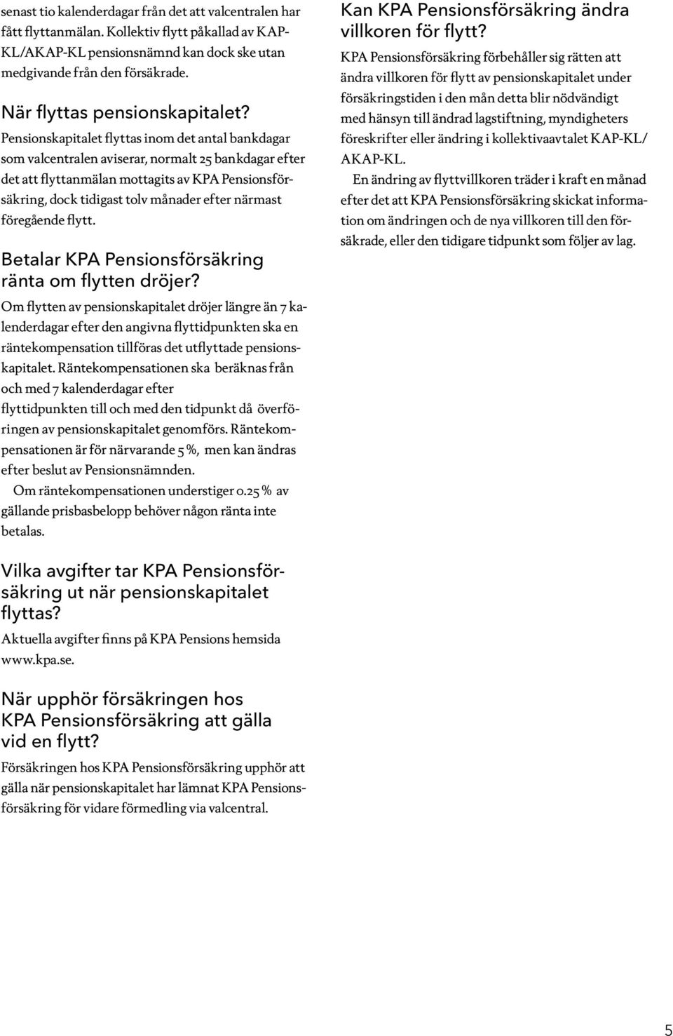 Pensionskapitalet flyttas inom det antal bankdagar som valcentralen aviserar, normalt 25 bankdagar efter det att flyttanmälan mottagits av KPA Pensionsförsäkring, dock tidigast tolv månader efter