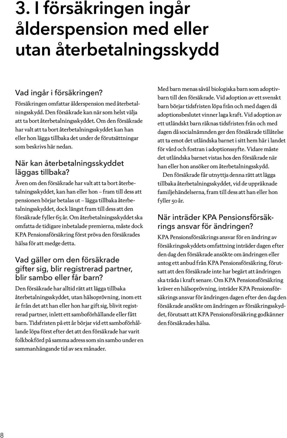 Om den försäkrade har valt att ta bort återbetalningsskyddet kan han eller hon lägga tillbaka det under de förutsättningar som beskrivs här nedan. När kan återbetalningsskyddet läggas tillbaka?