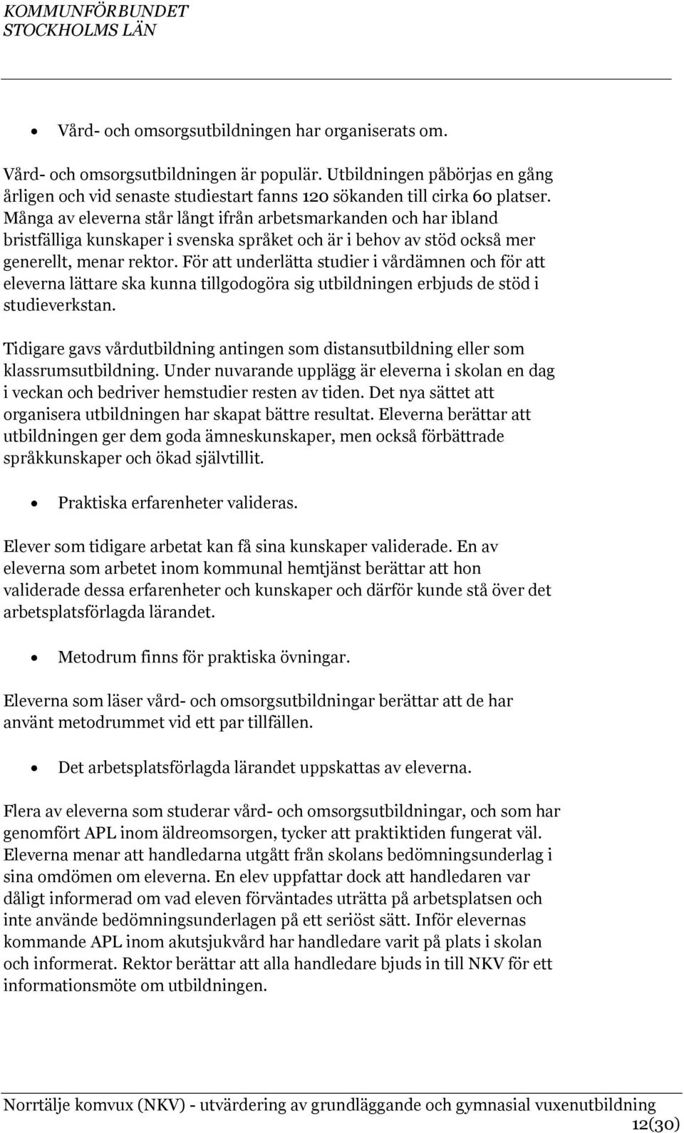 För att underlätta studier i vårdämnen och för att eleverna lättare ska kunna tillgodogöra sig utbildningen erbjuds de stöd i studieverkstan.