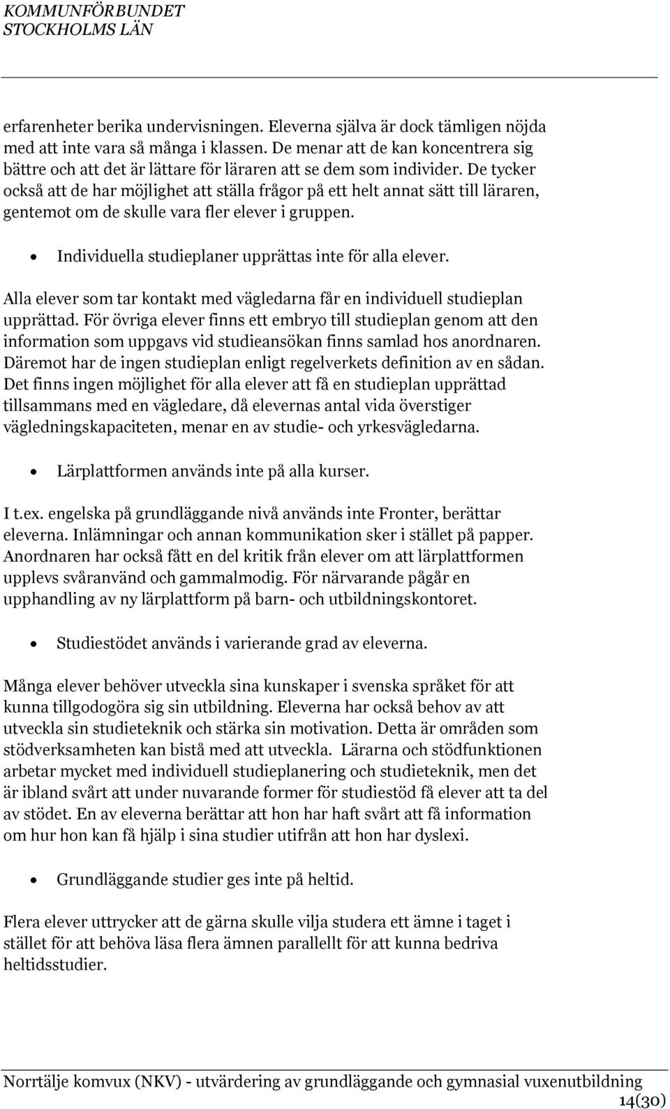 De tycker också att de har möjlighet att ställa frågor på ett helt annat sätt till läraren, gentemot om de skulle vara fler elever i gruppen. Individuella studieplaner upprättas inte för alla elever.