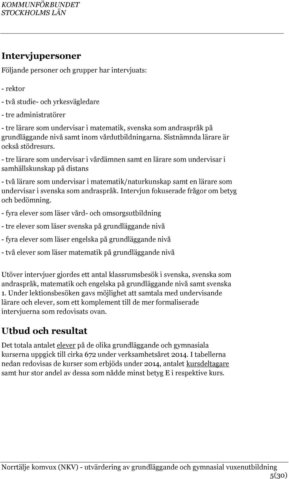 - tre lärare som undervisar i vårdämnen samt en lärare som undervisar i samhällskunskap på distans - två lärare som undervisar i matematik/naturkunskap samt en lärare som undervisar i svenska som