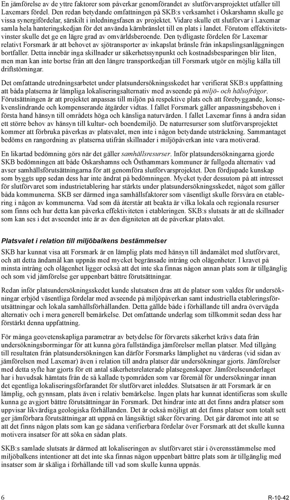 Vidare skulle ett slutförvar i Laxemar samla hela hanteringskedjan för det använda kärnbränslet till en plats i landet. Förutom effektivitetsvinster skulle det ge en lägre grad av omvärldsberoende.