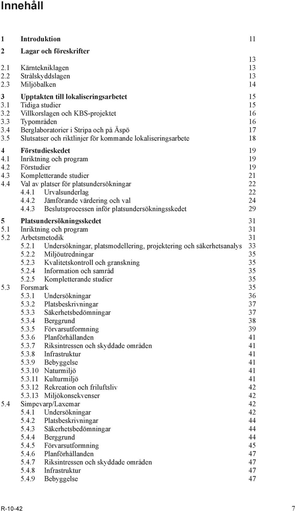 1 Inriktning och program 19 4.2 Förstudier 19 4.3 Kompletterande studier 21 4.4 Val av platser för platsundersökningar 22 4.4.1 Urvalsunderlag 22 4.4.2 Jämförande värdering och val 24 4.4.3 Beslutsprocessen inför platsundersökningsskedet 29 5 Platsundersökningsskedet 31 5.