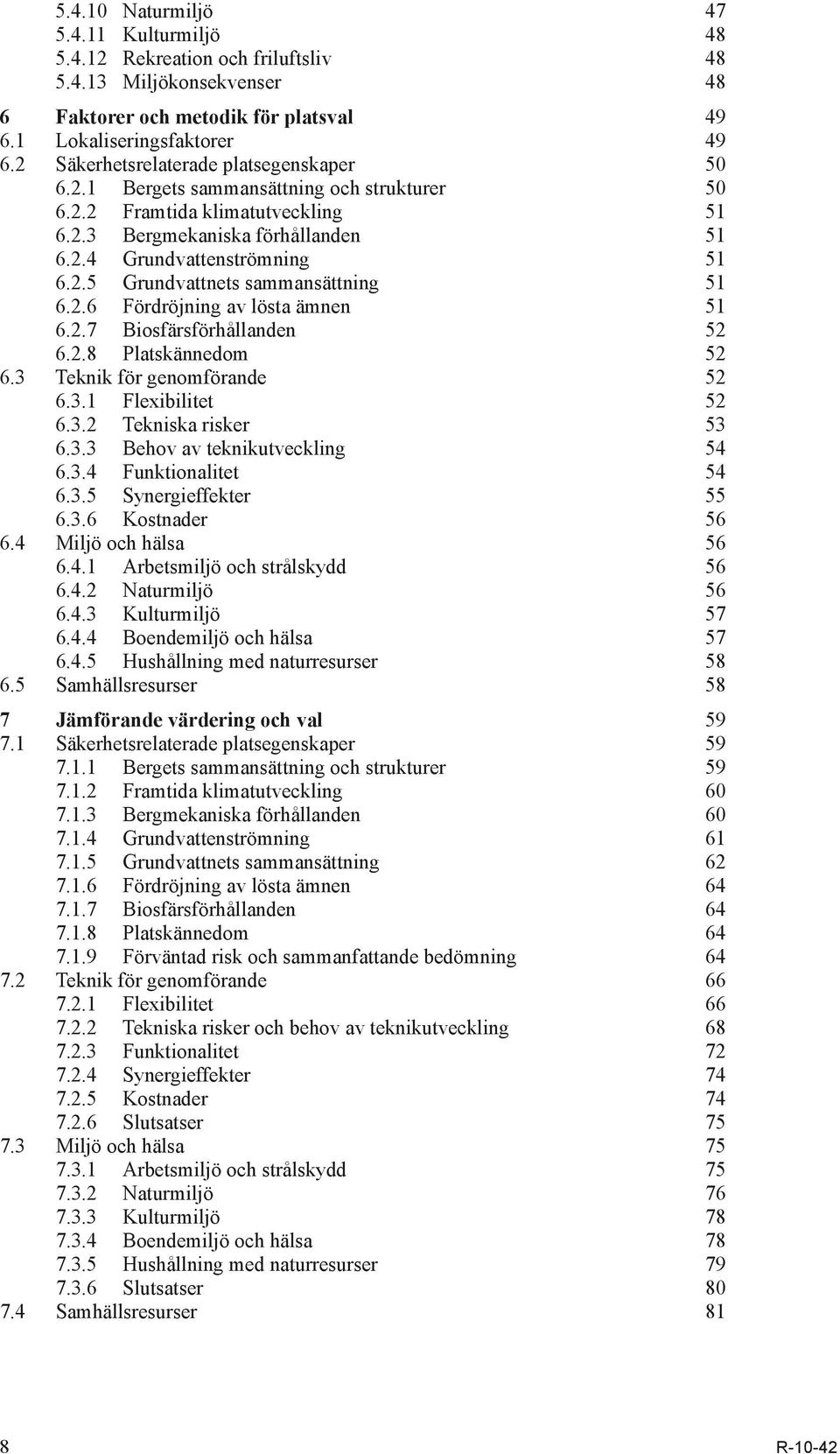 2.6 Fördröjning av lösta ämnen 51 6.2.7 Biosfärsförhållanden 52 6.2.8 Platskännedom 52 6.3 Teknik för genomförande 52 6.3.1 Flexibilitet 52 6.3.2 Tekniska risker 53 6.3.3 Behov av teknikutveckling 54 6.