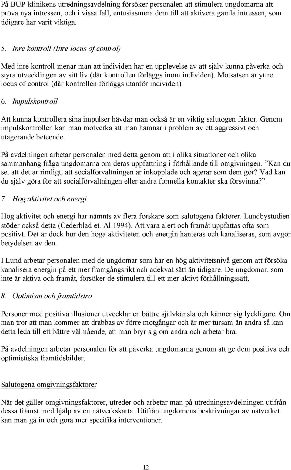 Inre kontroll (Inre locus of control) Med inre kontroll menar man att individen har en upplevelse av att själv kunna påverka och styra utvecklingen av sitt liv (där kontrollen förläggs inom