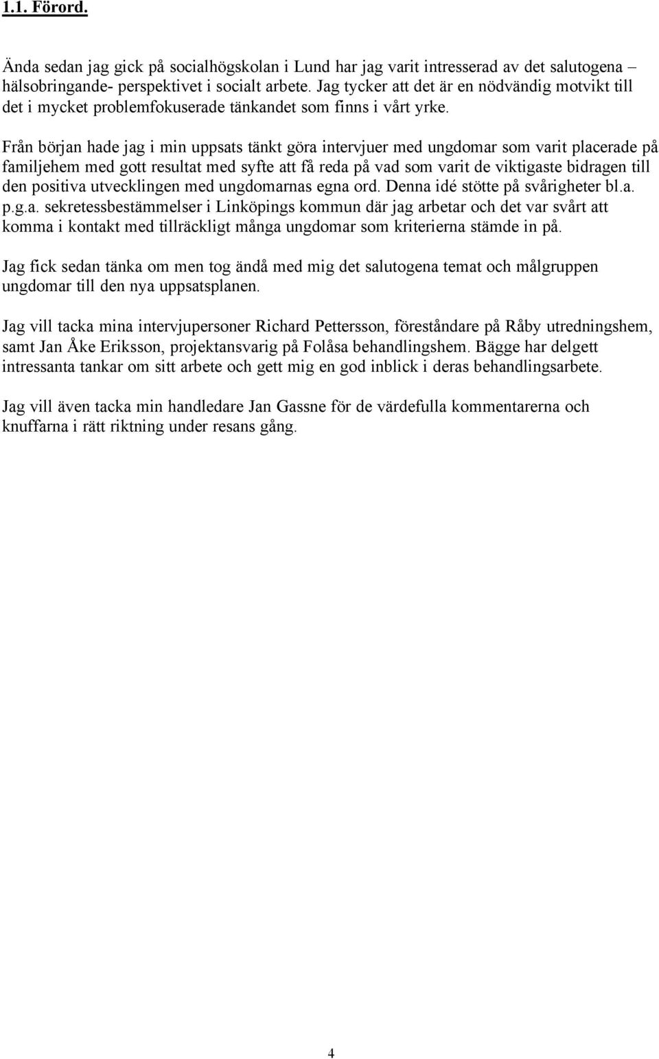 Från början hade jag i min uppsats tänkt göra intervjuer med ungdomar som varit placerade på familjehem med gott resultat med syfte att få reda på vad som varit de viktigaste bidragen till den