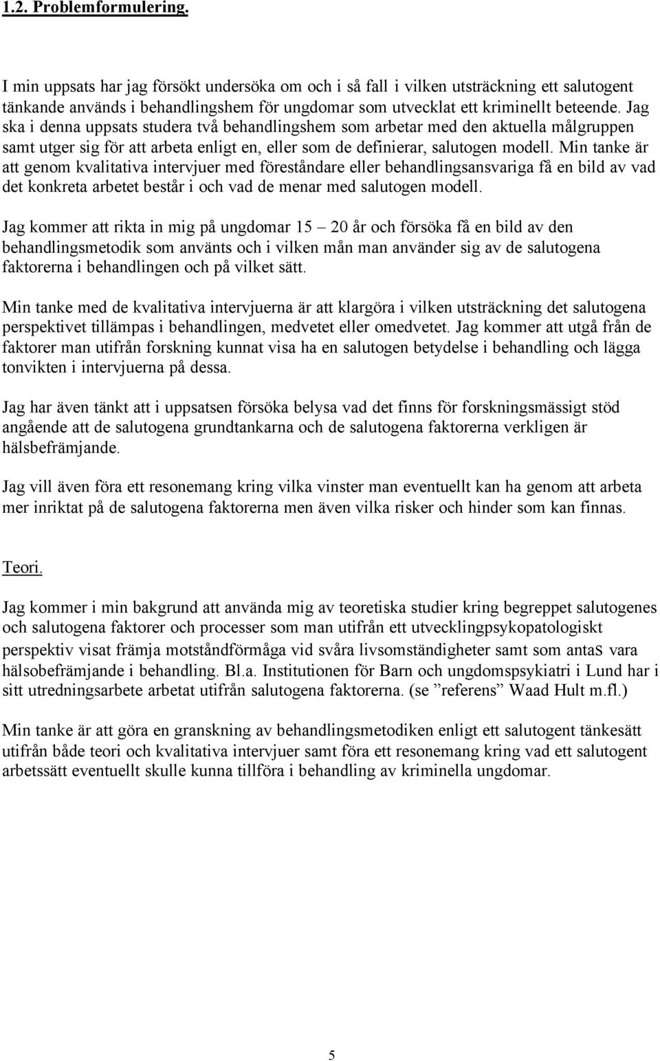 Jag ska i denna uppsats studera två behandlingshem som arbetar med den aktuella målgruppen samt utger sig för att arbeta enligt en, eller som de definierar, salutogen modell.