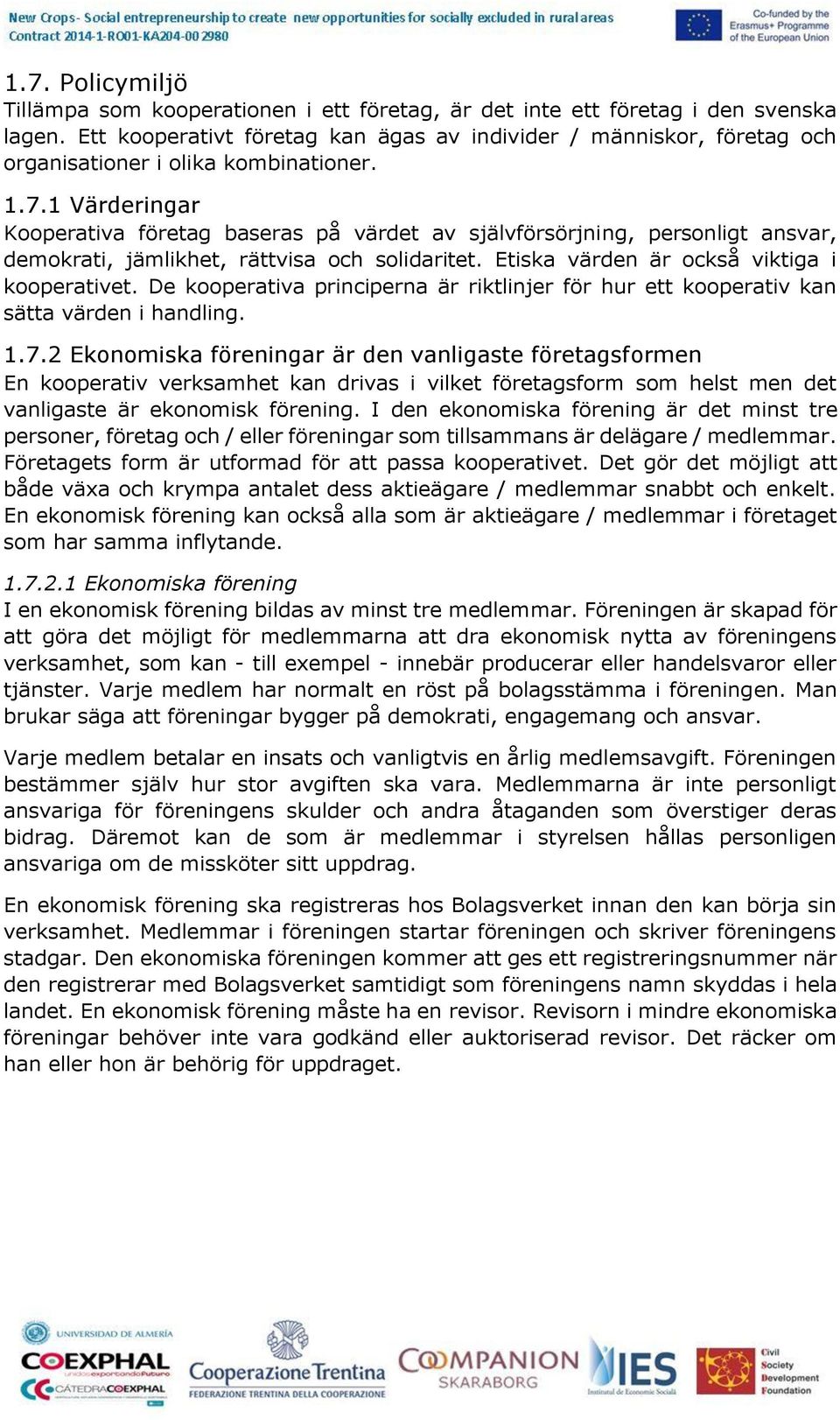 1 Värderingar Kooperativa företag baseras på värdet av självförsörjning, personligt ansvar, demokrati, jämlikhet, rättvisa och solidaritet. Etiska värden är också viktiga i kooperativet.