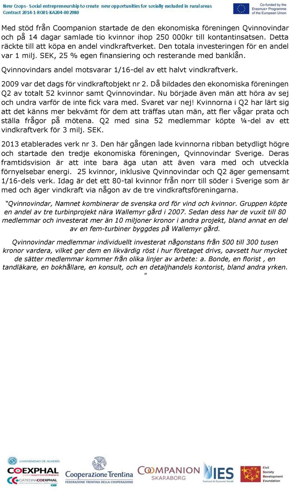 Qvinnovindars andel motsvarar 1/16-del av ett halvt vindkraftverk. 2009 var det dags för vindkraftobjekt nr 2. Då bildades den ekonomiska föreningen Q2 av totalt 52 kvinnor samt Qvinnovindar.