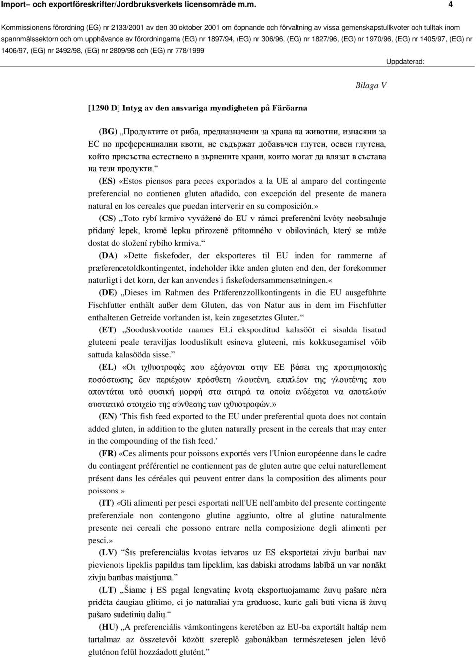 (ES) «Estos piensos para peces exportados a la UE al amparo del contingente preferencial no contienen gluten añadido, con excepción del presente de manera natural en los cereales que puedan