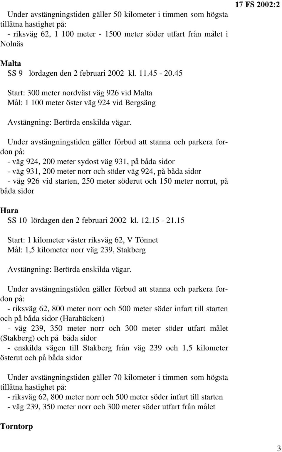 Under avstängningstiden gäller förbud att stanna och parkera fordon på: - väg 924, 200 meter sydost väg 931, på båda sidor - väg 931, 200 meter norr och söder väg 924, på båda sidor - väg 926 vid