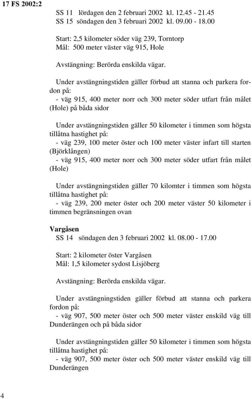 Under avstängningstiden gäller förbud att stanna och parkera fordon på: - väg 915, 400 meter norr och 300 meter söder utfart från målet (Hole) på båda sidor Under avstängningstiden gäller 50