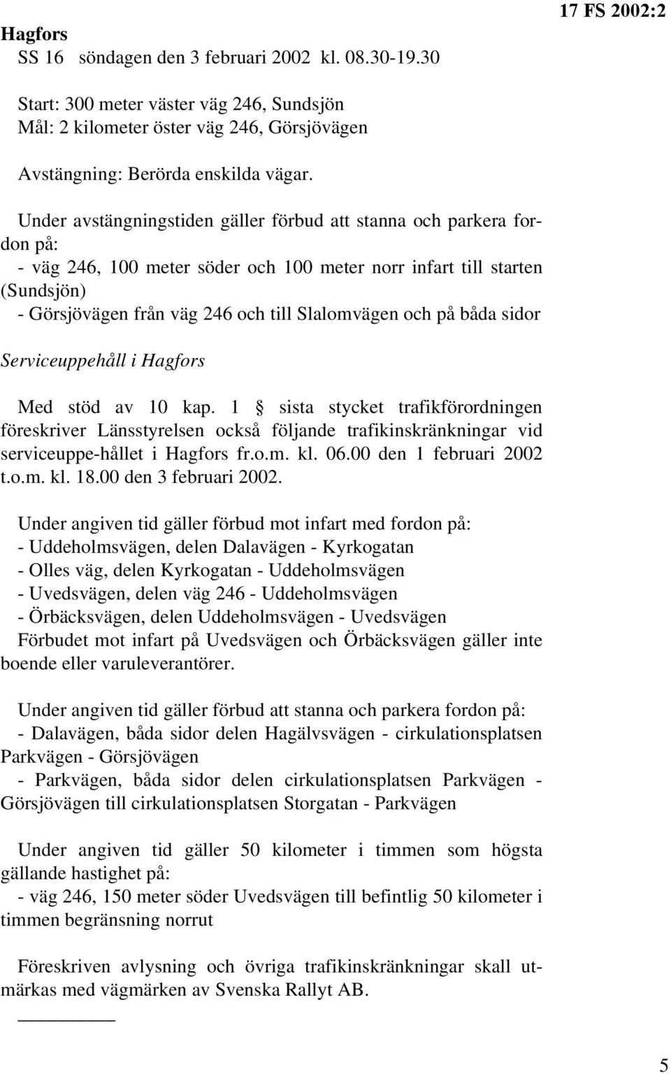 och på båda sidor Serviceuppehåll i Hagfors Med stöd av 10 kap. 1 sista stycket trafikförordningen föreskriver Länsstyrelsen också följande trafikinskränkningar vid serviceuppe-hållet i Hagfors fr.o.m.