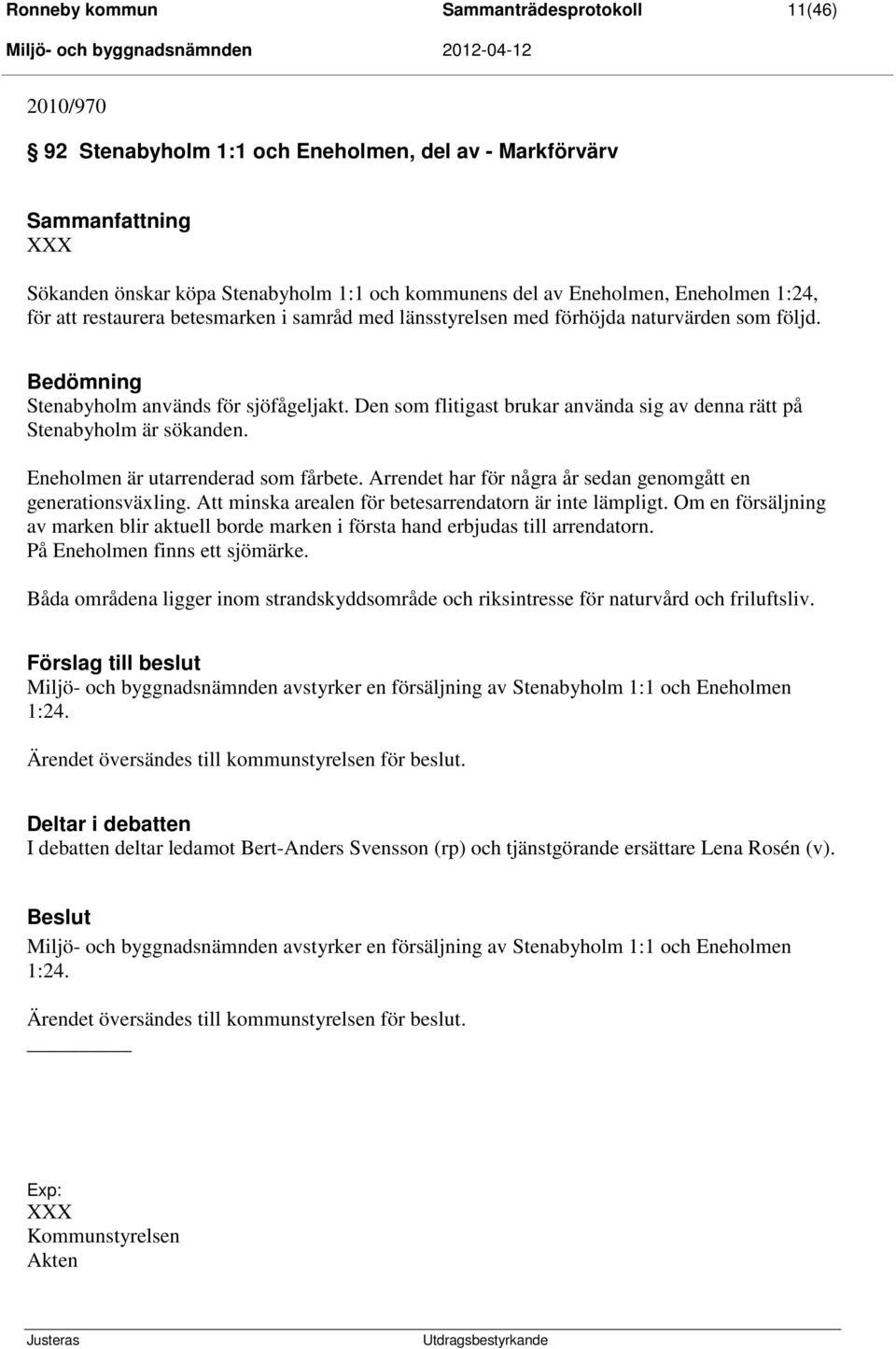 Den som flitigast brukar använda sig av denna rätt på Stenabyholm är sökanden. Eneholmen är utarrenderad som fårbete. Arrendet har för några år sedan genomgått en generationsväxling.