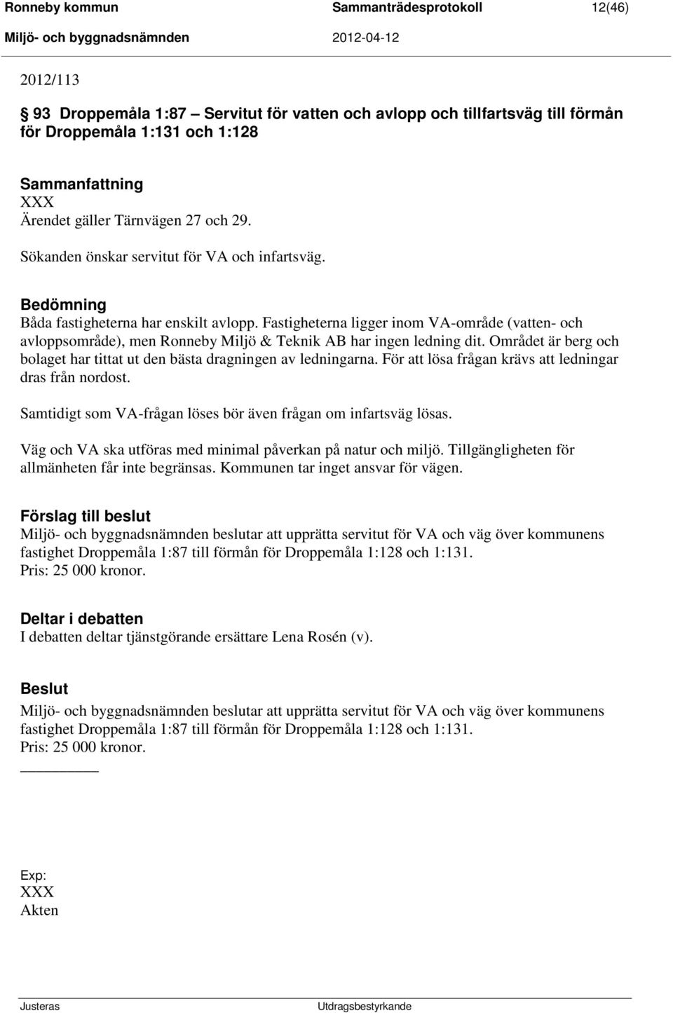 Fastigheterna ligger inom VA-område (vatten- och avloppsområde), men Ronneby Miljö & Teknik AB har ingen ledning dit. Området är berg och bolaget har tittat ut den bästa dragningen av ledningarna.