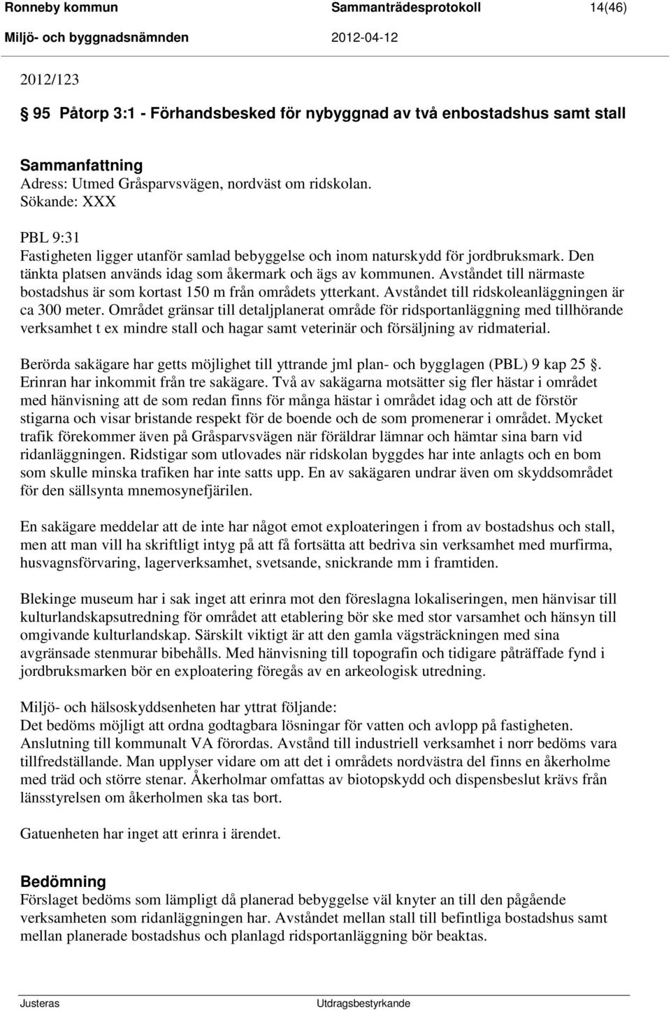 Avståndet till närmaste bostadshus är som kortast 150 m från områdets ytterkant. Avståndet till ridskoleanläggningen är ca 300 meter.