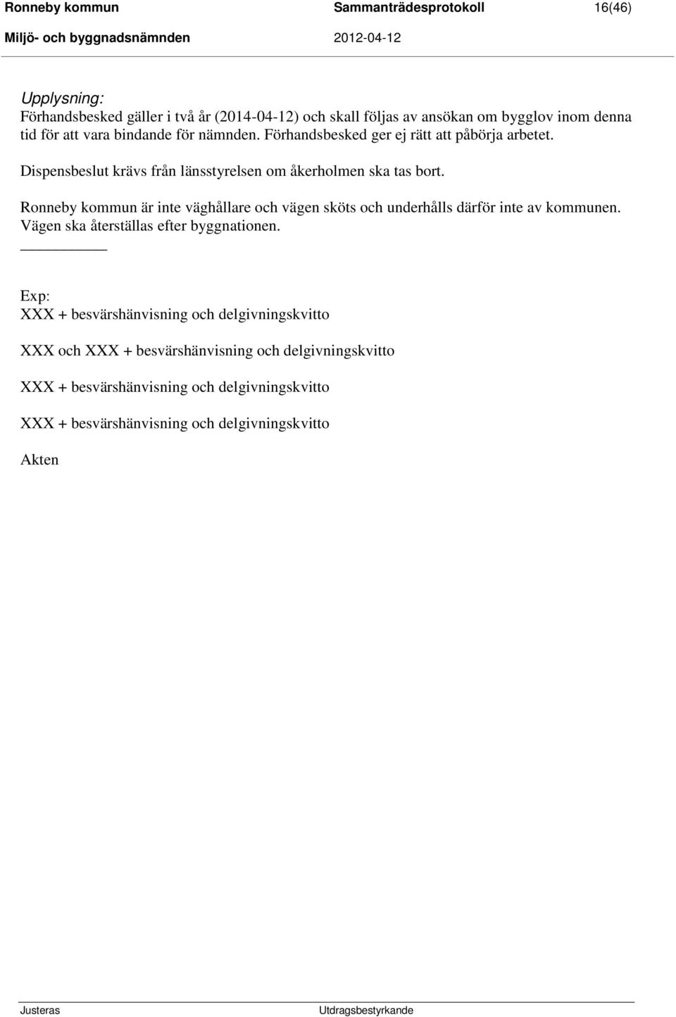 Ronneby kommun är inte väghållare och vägen sköts och underhålls därför inte av kommunen. Vägen ska återställas efter byggnationen.