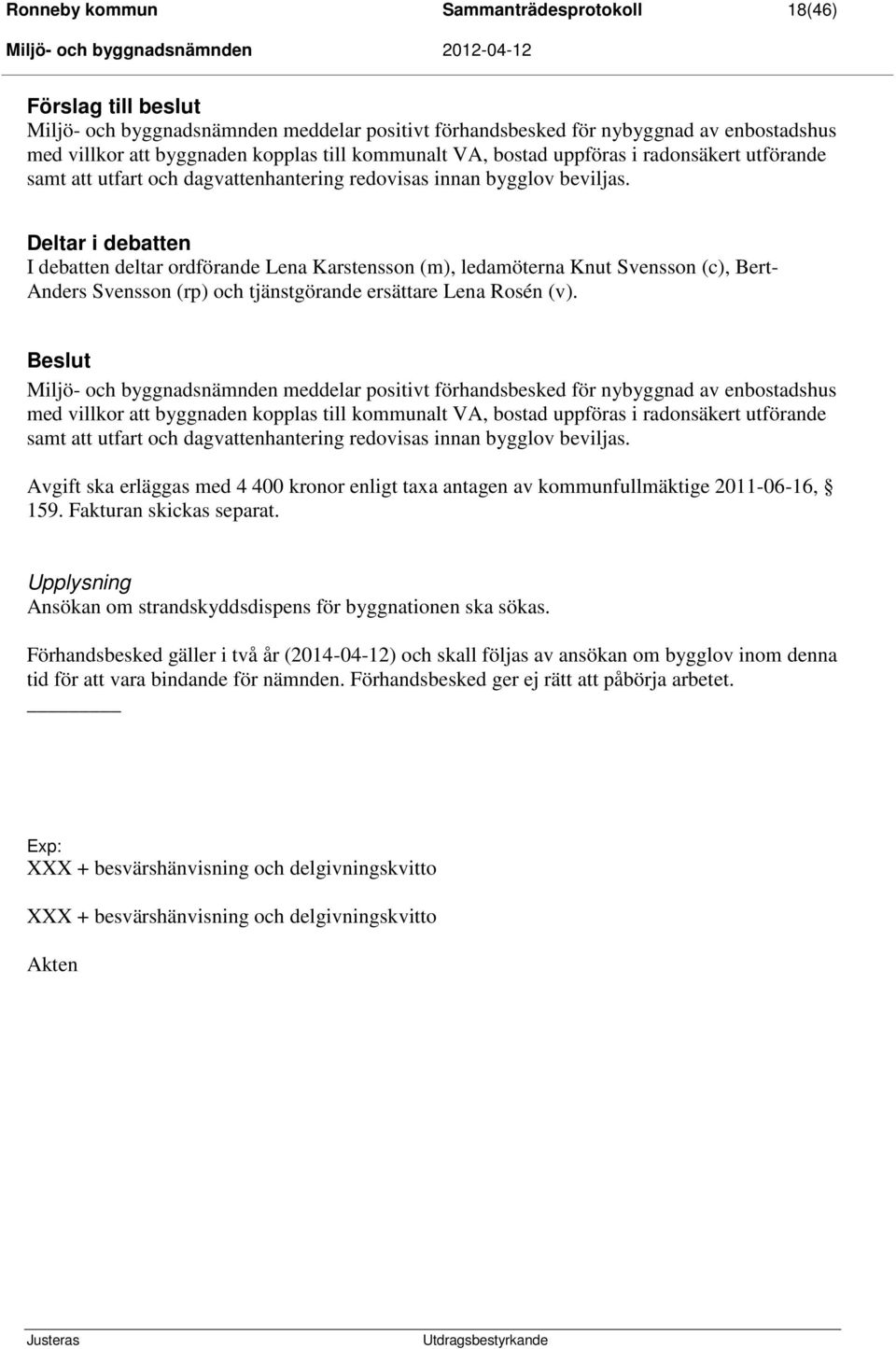 Deltar i debatten I debatten deltar ordförande Lena Karstensson (m), ledamöterna Knut Svensson (c), Bert- Anders Svensson (rp) och tjänstgörande ersättare Lena Rosén (v).