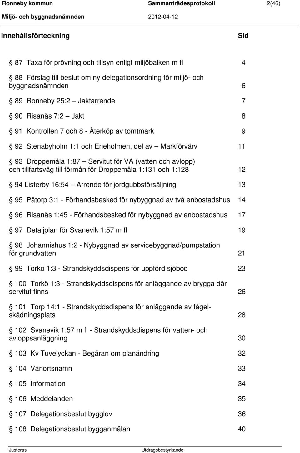 för VA (vatten och avlopp) och tillfartsväg till förmån för Droppemåla 1:131 och 1:128 12 94 Listerby 16:54 Arrende för jordgubbsförsäljning 13 95 Påtorp 3:1 - Förhandsbesked för nybyggnad av två