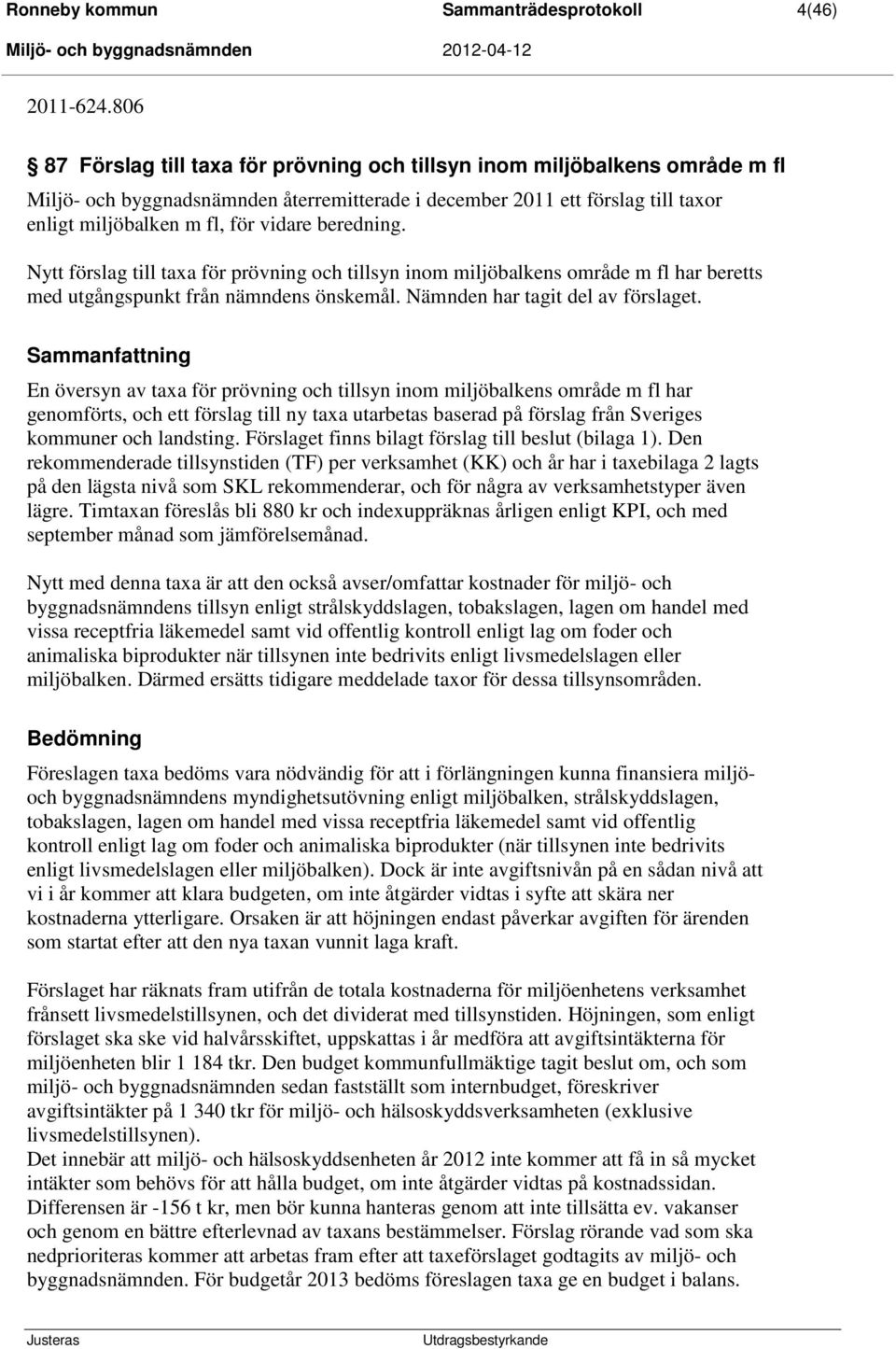 beredning. Nytt förslag till taxa för prövning och tillsyn inom miljöbalkens område m fl har beretts med utgångspunkt från nämndens önskemål. Nämnden har tagit del av förslaget.