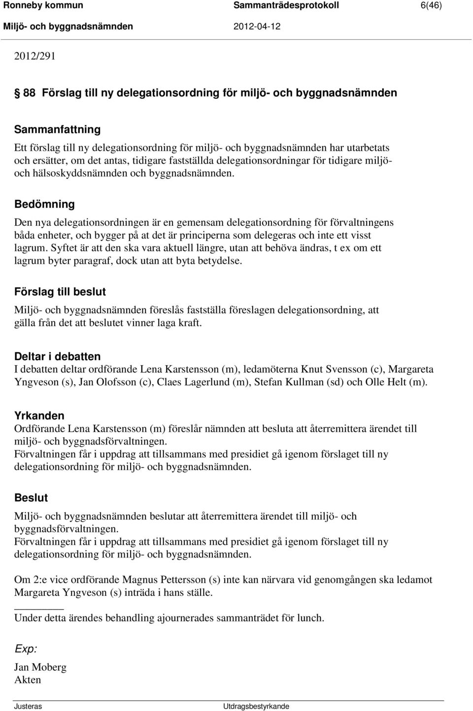 Bedömning Den nya delegationsordningen är en gemensam delegationsordning för förvaltningens båda enheter, och bygger på at det är principerna som delegeras och inte ett visst lagrum.