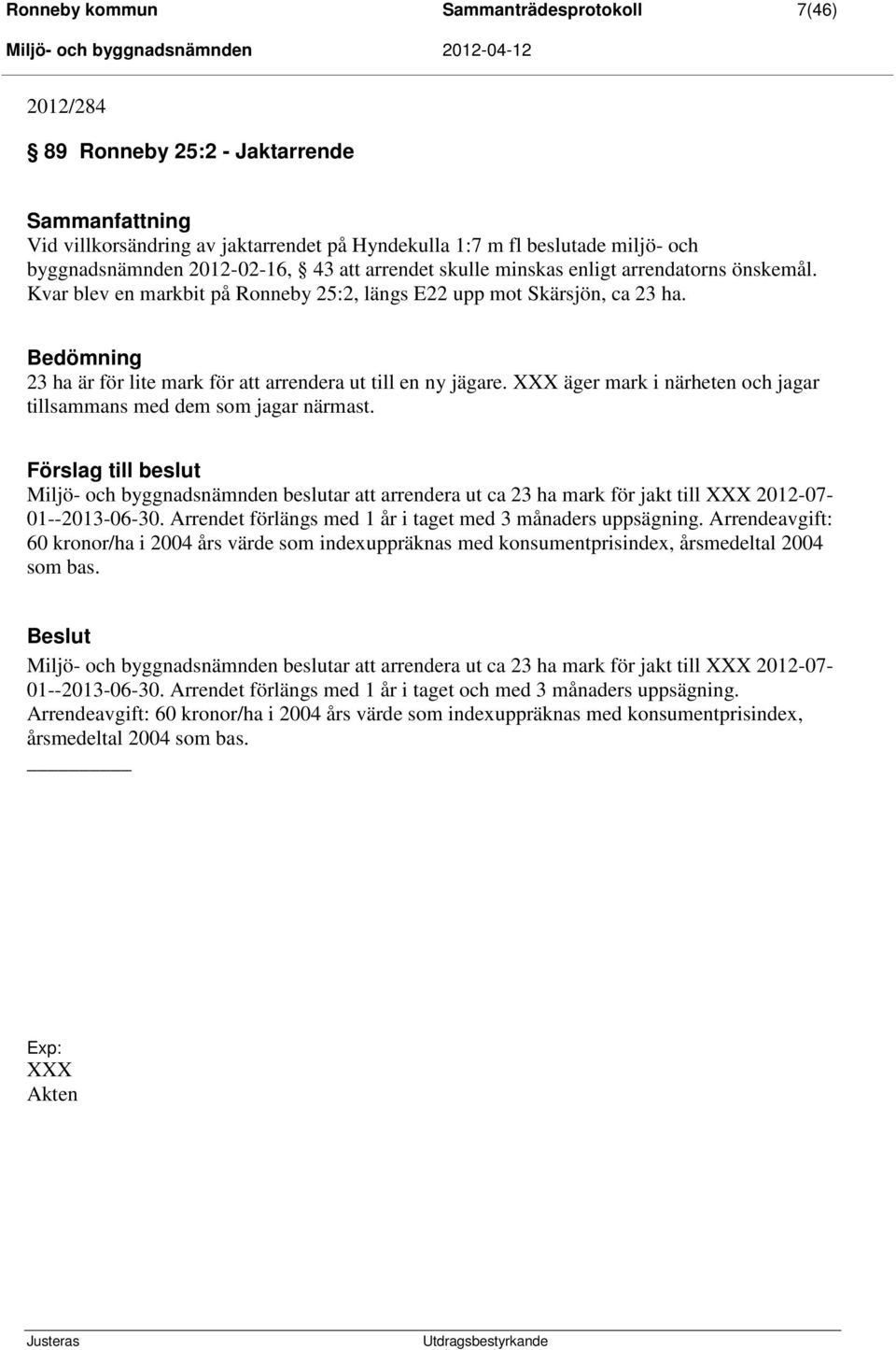 Bedömning 23 ha är för lite mark för att arrendera ut till en ny jägare. XXX äger mark i närheten och jagar tillsammans med dem som jagar närmast.