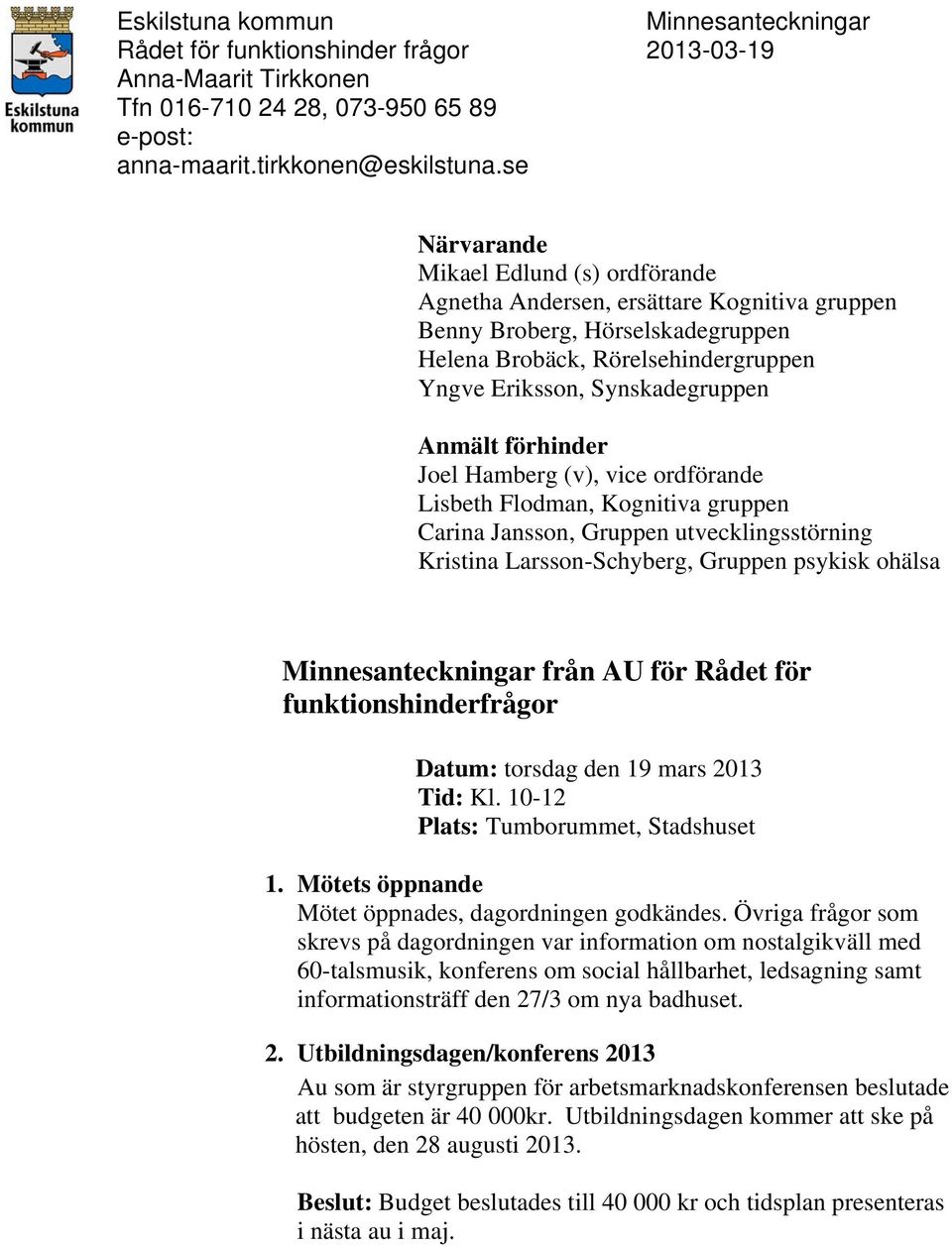 förhinder Joel Hamberg (v), vice ordförande Lisbeth Flodman, Kognitiva gruppen Carina Jansson, Gruppen utvecklingsstörning Kristina Larsson-Schyberg, Gruppen psykisk ohälsa Minnesanteckningar från AU