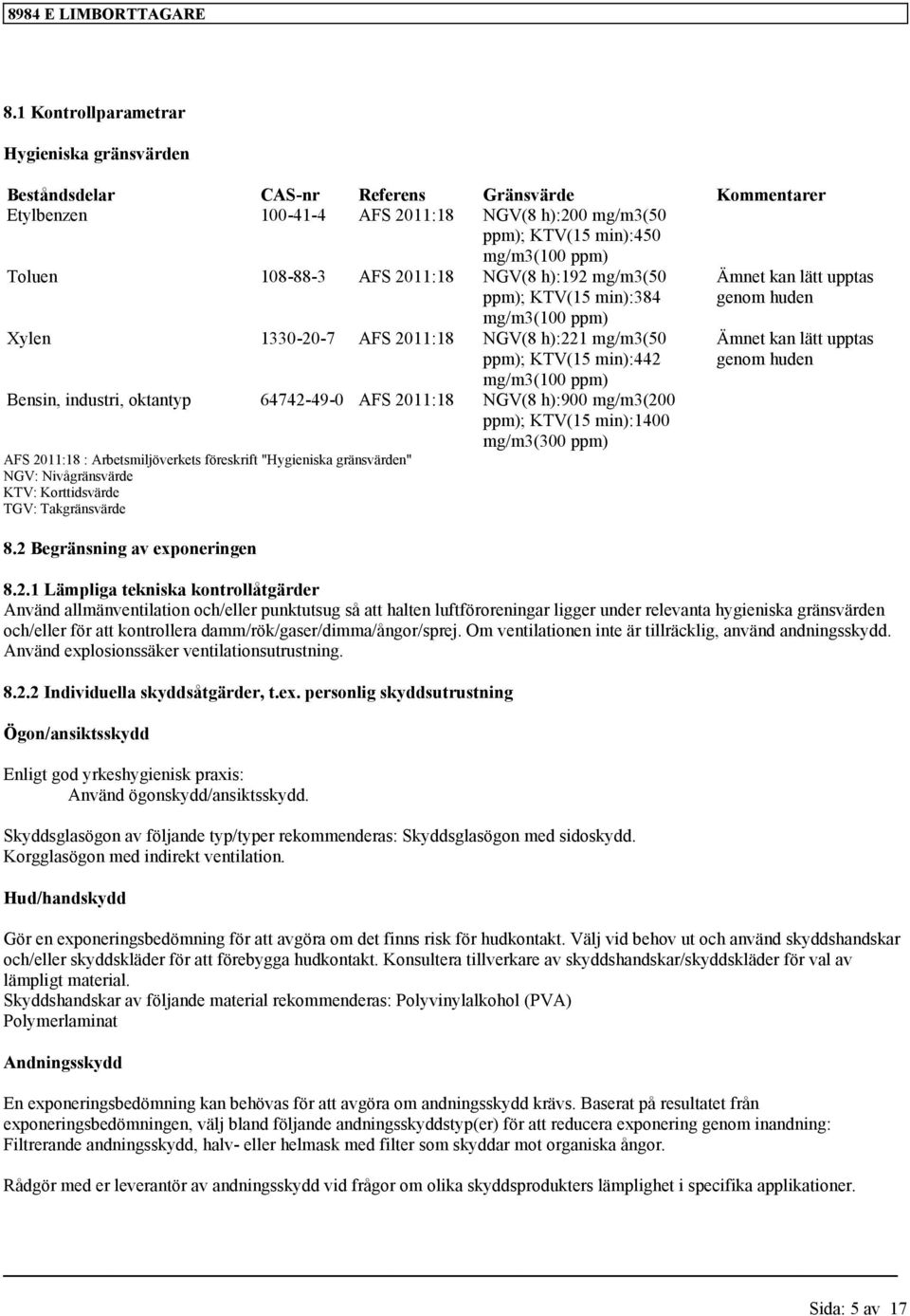 64742-49-0 AFS 2011:18 NGV(8 h):900 mg/m3(200 ppm); KTV(15 min):1400 mg/m3(300 ppm) AFS 2011:18 : Arbetsmiljöverkets föreskrift "Hygieniska gränsvärden" NGV: Nivågränsvärde KTV: Korttidsvärde TGV: